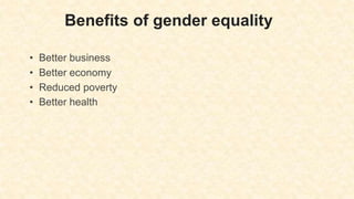 Benefits of gender equality
• Better business
• Better economy
• Reduced poverty
• Better health
 