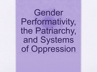 Gender
Performativity,
the Patriarchy,
and Systems
of Oppression
 