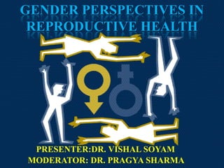 GENDER PERSPECTIVES IN
REPRODUCTIVE HEALTH

PRESENTER:DR. VISHAL SOYAM
MODERATOR: DR. PRAGYA SHARMA

 