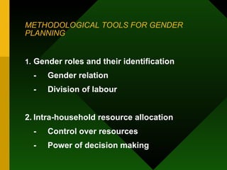 METHODOLOGICAL TOOLS FOR GENDER PLANNING 1. Gender roles and their identification - Gender relation - Division of labour 2. Intra-household resource allocation - Control over resources - Power of decision making 