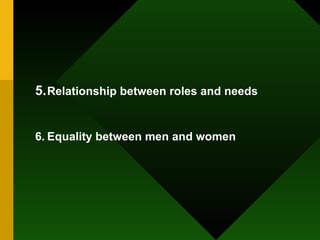 5. Relationship between roles and needs 6. Equality between men and women 