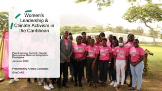 Women's
Leadership &
Climate Activism in
the Caribbean
Peer Learning Summit: Gender
Responsive National Adaptation
Processes
Jamaica| 2022
Presented by Ayesha Constable
GirlsCARE
 