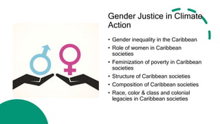 Gender Justice in Climate
Action
• Gender inequality in the Caribbean
• Role of women in Caribbean
societies
• Feminizatio...