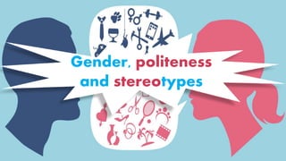 Gender, politeness
and stereotypes
 