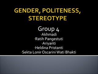 Group 4
           -Akhmadi
       -Ratih Pangestuti
           -Ariyanti
       -Heldina Pristanti
-Sekta Lonir Oscarini Wati Bhakti
 