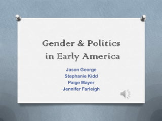 Gender & Politics
in Early America
     Jason George
     Stephanie Kidd
      Paige Mayer
    Jennifer Farleigh
 