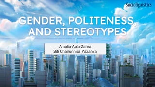 GENDER, POLITENESS,
AND STEREOTYPES
Amalia Aufa Zahra
Siti Chairunnisa Yazahira
 