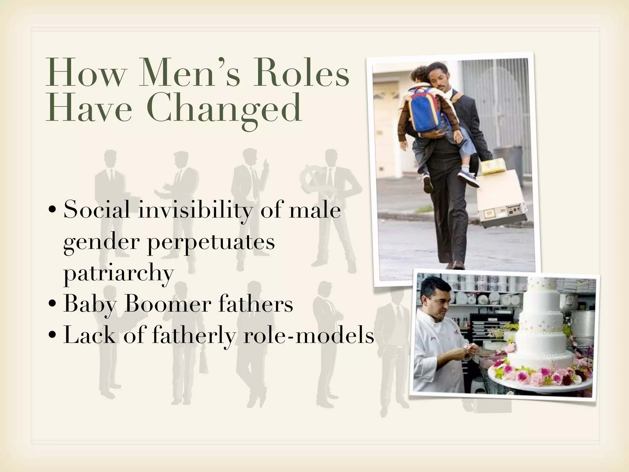 How Men’s Roles
Have Changed

• Social invisibility of male
  gender perpetuates
  patriarchy
• Baby Boomer fathers
• Lack of fatherly role-models
 