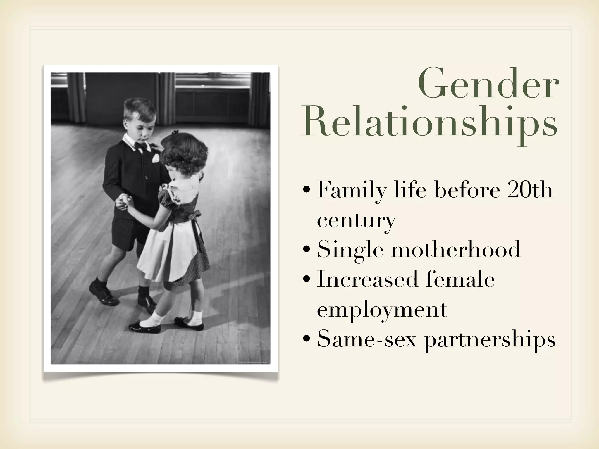 Gender
Relationships
• Family life before 20th
  century
• Single motherhood
• Increased female
  employment
• Same-sex partnerships
 
