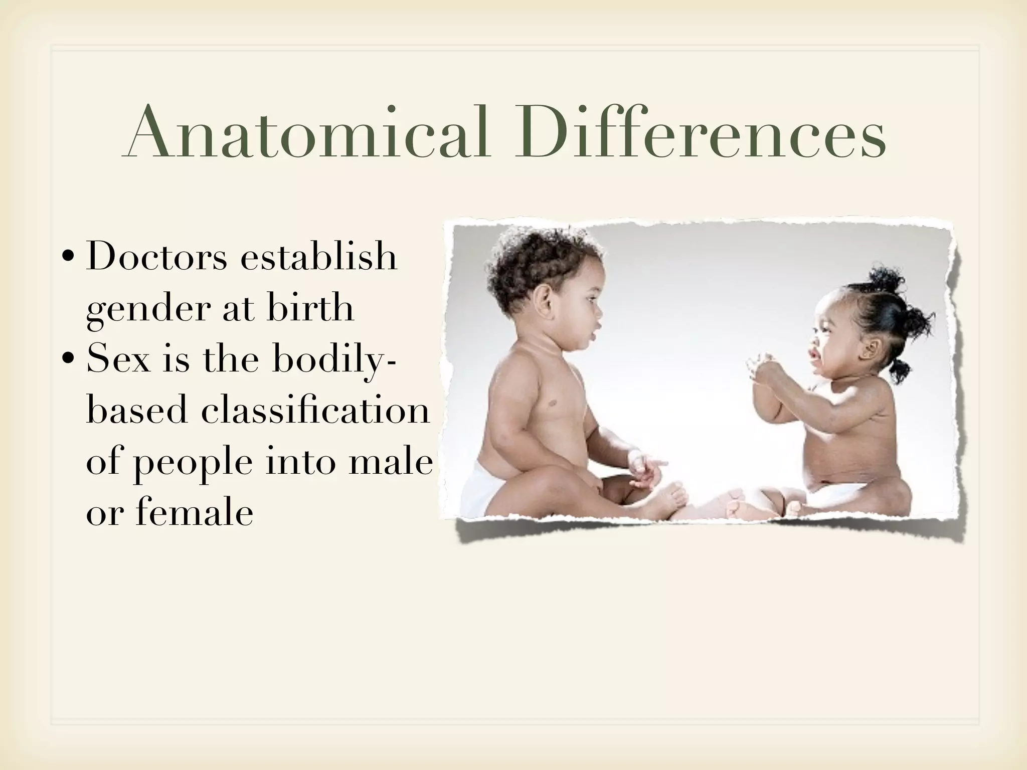 Anatomical Differences
• Doctors  establish
  gender at birth
• Sex is the bodily-
  based classiﬁcation
  of people into male
  or female
 
