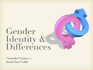 Gender
Identity &
Differences
Casandra Corona and
Sarah Jane Calub
 
