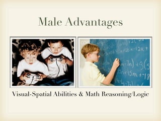 Male Advantages




Visual-Spatial Abilities & Math Reasoning/Logic
 