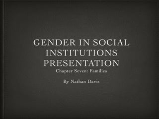 GENDER IN SOCIAL
INSTITUTIONS
PRESENTATION
Chapter Seven: Families	

!
By Nathan Davis
 