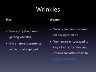 Wrinkles
Men
• Few worry about men
getting wrinkled.
• It is a natural occurrence
and is usually ignored.
Women
• Society ...