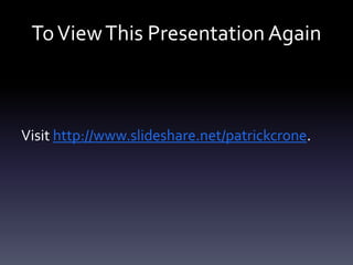 ToViewThis Presentation Again
Visit http://www.slideshare.net/patrickcrone.
 
