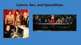 Cylons, Sex, and SpaceShips

 