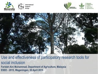 Use and effectiveness of participatory research tools for
social inclusion
Faridah Aini Muhammad, Department of Agriculture, Malaysia
ESEE - 2015, Wageningen, 30 April 2015
International
Support
Group
 