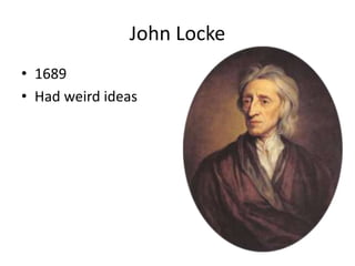 John Locke
• 1689
• Had weird ideas
 