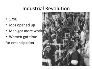Industrial Revolution
• 1790
• Jobs opened up
• Men got more work
• Women got time
for emancipation
 