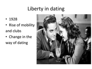 Liberty in dating
• 1928
• Rise of mobility
and clubs
• Change in the
way of dating
 