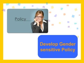 Develop Gender sensitive Policy 