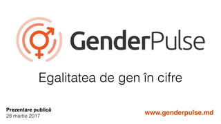 Egalitatea de gen în cifre
Prezentare publică
28 martie 2017
www.genderpulse.md
 