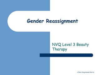 Gender Reassignment 
NVQ Level 3 Beauty 
Therapy 
Clare Hargreaves-Norris 
 