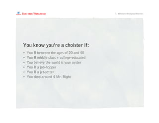 • You R between the ages of 20 and 40
• You R middle class + college-educated
• You believe the world is your oyster
• You R a job-hopper
• You R a jet-setter
• You shop around 4 Mr. Right
You know you’re a choister if:
1. #Women=WorkplaceWarriors
 