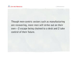 Though men-centric sectors such as manufacturing
are recovering, more men will strike out on their
own—2 escape being chained to a desk and 2 take
control of their future.
2. #Mentrepreneurs
 