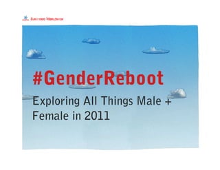 #GenderReboot
Exploring All Things Male +
Female in 2011
 