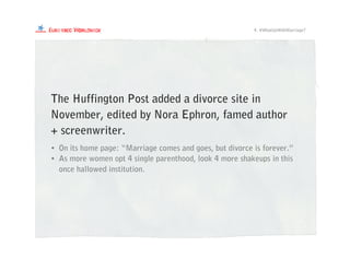 • On its home page: “Marriage comes and goes, but divorce is forever.”
• As more women opt 4 single parenthood, look 4 more shakeups in this
once hallowed institution.
The Huffington Post added a divorce site in
November, edited by Nora Ephron, famed author
+ screenwriter.
4. #WhatUpWithMarriage?
 