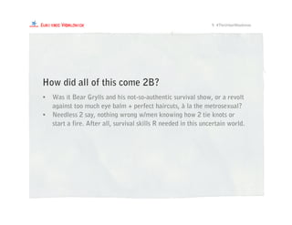 • Was it Bear Grylls and his not-so-authentic survival show, or a revolt
against too much eye balm + perfect haircuts, à la the metrosexual?
• Needless 2 say, nothing wrong w/men knowing how 2 tie knots or
start a fire. After all, survival skills R needed in this uncertain world.
9. #TheUrbanWoodsman
How did all of this come 2B?
 