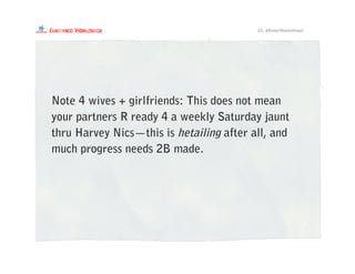 Note 4 wives + girlfriends: This does not mean
your partners R ready 4 a weekly Saturday jaunt
thru Harvey Nics—this is hetailing after all, and
much progress needs 2B made.
10. #RetailMeetsHetail
 