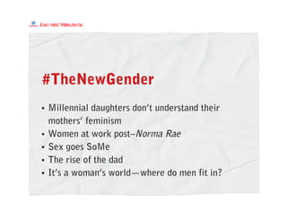#TheNewGender
• Millennial daughters don’t understand their
mothers’ feminism
• Women at work post–Norma Rae
• Sex goes SoMe
• The rise of the dad
• It’s a woman’s world—where do men fit in?
 