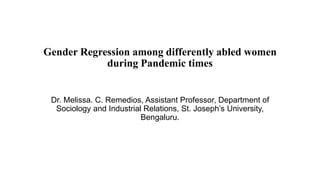 Gender Regression among differently abled women
during Pandemic times
Dr. Melissa. C. Remedios, Assistant Professor, Department of
Sociology and Industrial Relations, St. Joseph’s University,
Bengaluru.
 