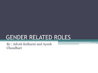 GENDER RELATED ROLES
By : Advait Kulkarni and Ayush
Choudhari
 