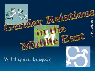 Gender Relations  in the  Middle East Will they ever be equal? Chapter 6 & 7 