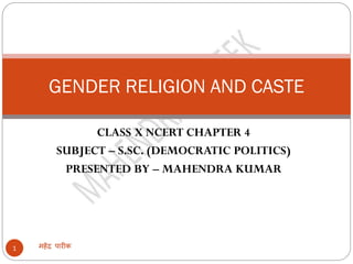 CLASS X NCERT CHAPTER 4
SUBJECT – S.SC. (DEMOCRATIC POLITICS)
PRESENTED BY – MAHENDRA KUMAR
महेंद्र पारीक1
GENDER RELIGION AND CASTE
 
