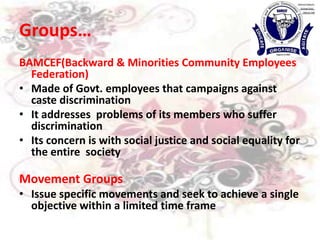 Aims : Betterment of their members & not society in generalGroups…FEDECOR (FeracionDepartamentalCochabambina de Regantes)Represents  some common or general interest that needs to be defended. Members may not benefit from the cause that the organisation represents.Promotional Groups  Promote collective goodAim to help groups rather than their own membersGroup fighting against bonded labour is an exampleThey are also called public interest groups