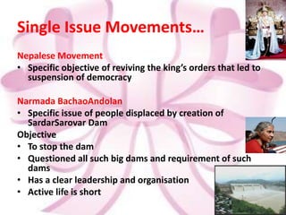 Groups…BAMCEF(Backward & Minorities Community Employees Federation)Made of Govt. employees that campaigns against caste discriminationIt addresses  problems of its members who suffer discriminationIts concern is with social justice and social equality for the entire  societyMovement Groups  Issue specific movements and seek to achieve a single objective within a limited time frame