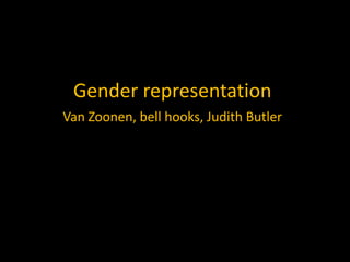 Gender representation
Van Zoonen, bell hooks, Judith Butler
 