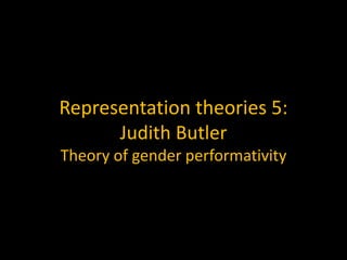Representation theories 5:
Judith Butler
Theory of gender performativity
 