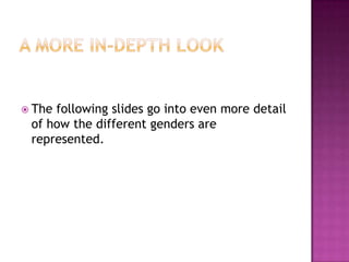  Thefollowing slides go into even more detail
 of how the different genders are
 represented.
 