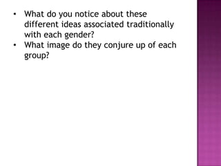 • What do you notice about these
  different ideas associated traditionally
  with each gender?
• What image do they conjure up of each
  group?
 