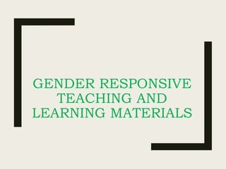 GENDER RESPONSIVE
TEACHING AND
LEARNING MATERIALS
 