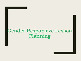 Gender Responsive Lesson
Planning
 
