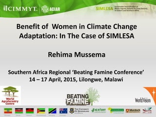 Southern Africa Regional ‘Beating Famine Conference’
14 – 17 April, 2015, Lilongwe, Malawi
Benefit of Women in Climate Change
Adaptation: In The Case of SIMLESA
Rehima Mussema
 