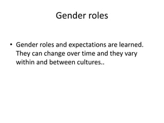Gender roles
• Gender roles and expectations are learned.
They can change over time and they vary
within and between cultures..
 