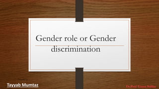 Gender role or Gender
discrimination
Presented by
Tayyab Mumtaz
 