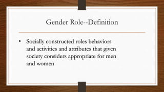 Gender Role--Definition
• Socially constructed roles behaviors
and activities and attributes that given
society considers ...